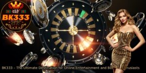 BK333-–-The-Ultimate-Destination-for-Online-Entertainment-and-Betting-Enthusiasts.